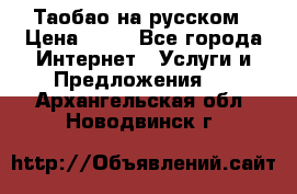 Таобао на русском › Цена ­ 10 - Все города Интернет » Услуги и Предложения   . Архангельская обл.,Новодвинск г.